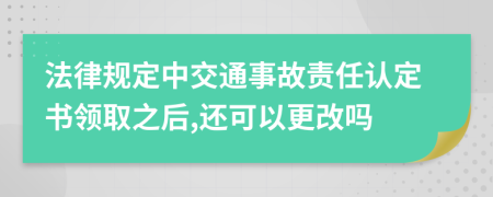 法律规定中交通事故责任认定书领取之后,还可以更改吗