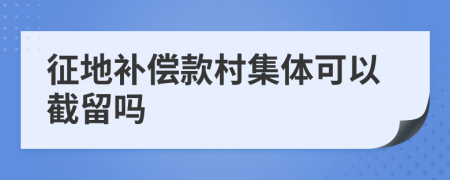 征地补偿款村集体可以截留吗