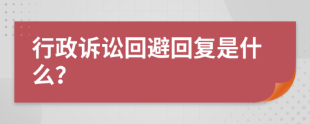 行政诉讼回避回复是什么？