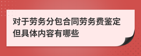 对于劳务分包合同劳务费鉴定但具体内容有哪些