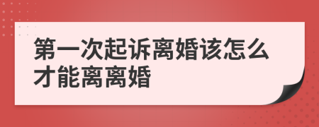 第一次起诉离婚该怎么才能离离婚