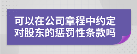 可以在公司章程中约定对股东的惩罚性条款吗