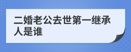 二婚老公去世第一继承人是谁