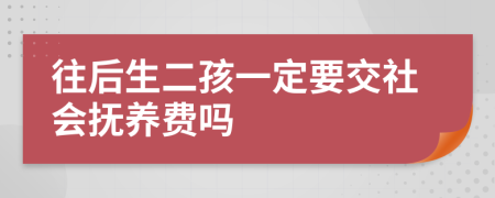往后生二孩一定要交社会抚养费吗