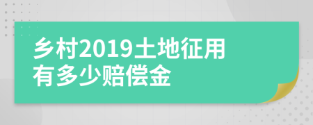 乡村2019土地征用有多少赔偿金