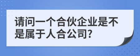 请问一个合伙企业是不是属于人合公司?