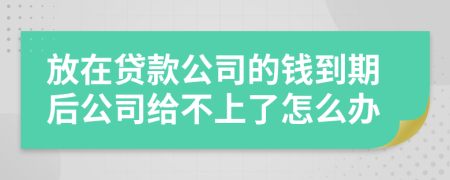 放在贷款公司的钱到期后公司给不上了怎么办