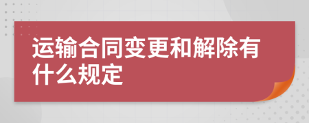 运输合同变更和解除有什么规定