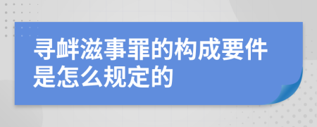 寻衅滋事罪的构成要件是怎么规定的