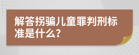 解答拐骗儿童罪判刑标准是什么？