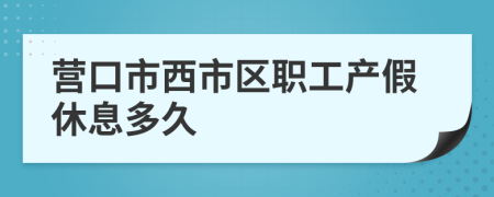 营口市西市区职工产假休息多久