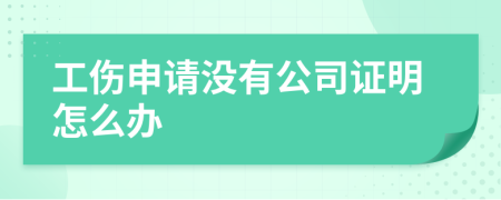 工伤申请没有公司证明怎么办