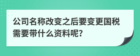 公司名称改变之后要变更国税需要带什么资料呢？