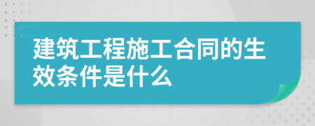 建筑工程施工合同的生效条件是什么