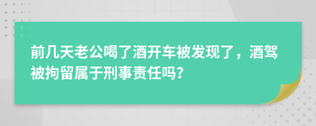 前几天老公喝了酒开车被发现了，酒驾被拘留属于刑事责任吗？