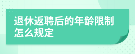 退休返聘后的年龄限制怎么规定