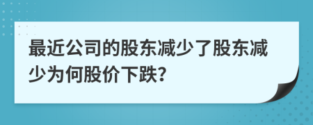 最近公司的股东减少了股东减少为何股价下跌？