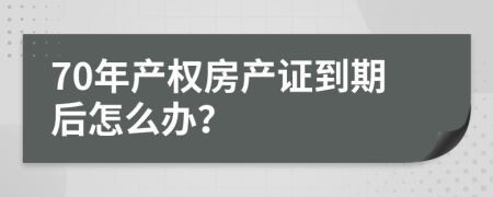 70年产权房产证到期后怎么办？