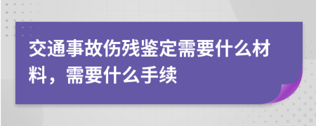 交通事故伤残鉴定需要什么材料，需要什么手续