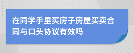 在同学手里买房子房屋买卖合同与口头协议有效吗