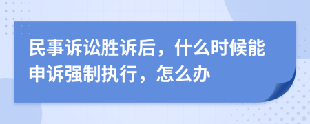 民事诉讼胜诉后，什么时候能申诉强制执行，怎么办