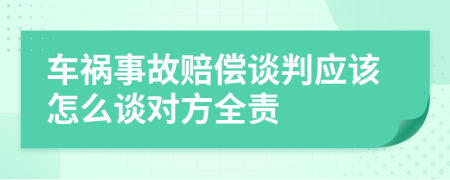 车祸事故赔偿谈判应该怎么谈对方全责