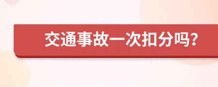 交通事故一次扣分吗？