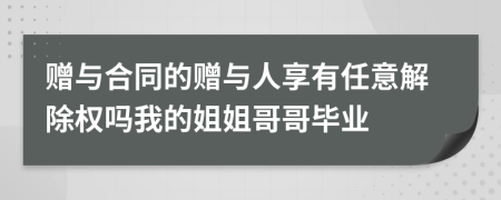 赠与合同的赠与人享有任意解除权吗我的姐姐哥哥毕业