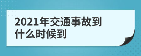 2021年交通事故到什么时候到