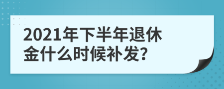 2021年下半年退休金什么时候补发？