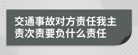 交通事故对方责任我主责次责要负什么责任