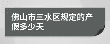 佛山市三水区规定的产假多少天