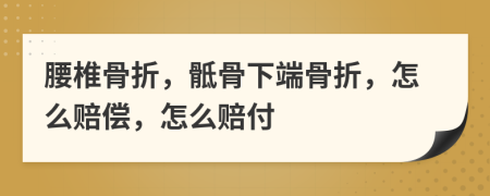 腰椎骨折，骶骨下端骨折，怎么赔偿，怎么赔付