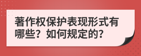 著作权保护表现形式有哪些？如何规定的？