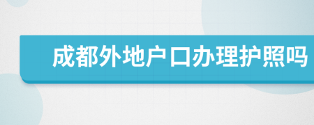 成都外地户口办理护照吗