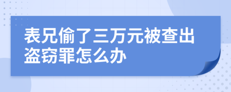 表兄偷了三万元被查出盗窃罪怎么办