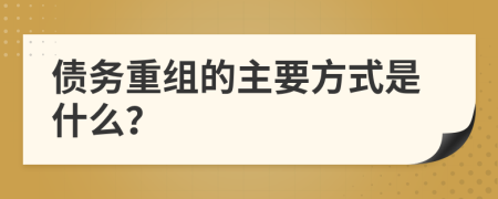 债务重组的主要方式是什么？