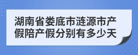 湖南省娄底市涟源市产假陪产假分别有多少天