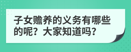 子女赡养的义务有哪些的呢？大家知道吗？