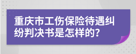 重庆市工伤保险待遇纠纷判决书是怎样的？