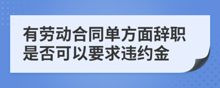 有劳动合同单方面辞职是否可以要求违约金