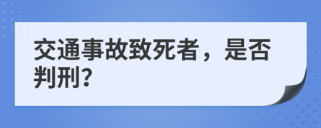 交通事故致死者，是否判刑？