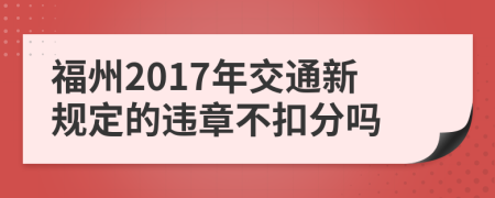 福州2017年交通新规定的违章不扣分吗