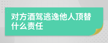 对方酒驾逃逸他人顶替什么责任