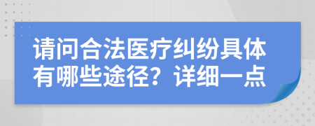 请问合法医疗纠纷具体有哪些途径？详细一点