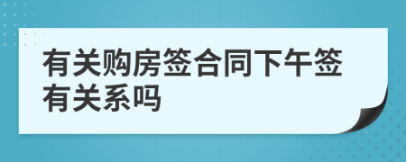 有关购房签合同下午签有关系吗