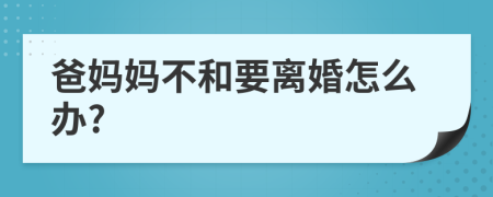 爸妈妈不和要离婚怎么办?