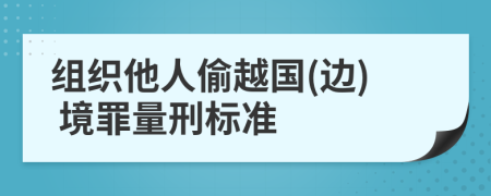 组织他人偷越国(边) 境罪量刑标准