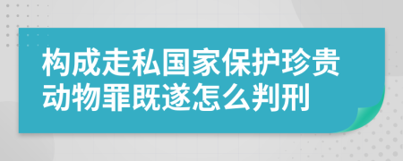 构成走私国家保护珍贵动物罪既遂怎么判刑