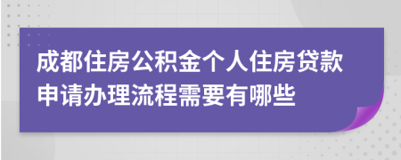 成都住房公积金个人住房贷款申请办理流程需要有哪些